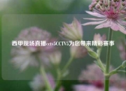 西甲现场直播cctv5CCTV5为您带来精彩赛事