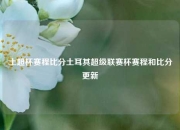 土超杯赛程比分土耳其超级联赛杯赛程和比分更新