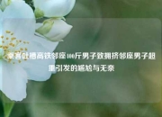 乘客吐槽高铁邻座400斤男子致拥挤邻座男子超重引发的尴尬与无奈