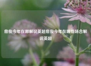 詹俊今年在哪解说英超詹俊今年在哪些场合解说英超