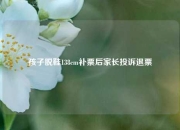 孩子脱鞋138cm补票后家长投诉退票
