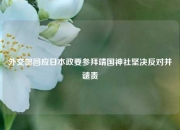 外交部回应日本政要参拜靖国神社坚决反对并谴责
