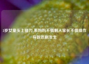 3岁女童头上插刀 系妈妈不慎刺入家长不慎操作导致悲剧发生